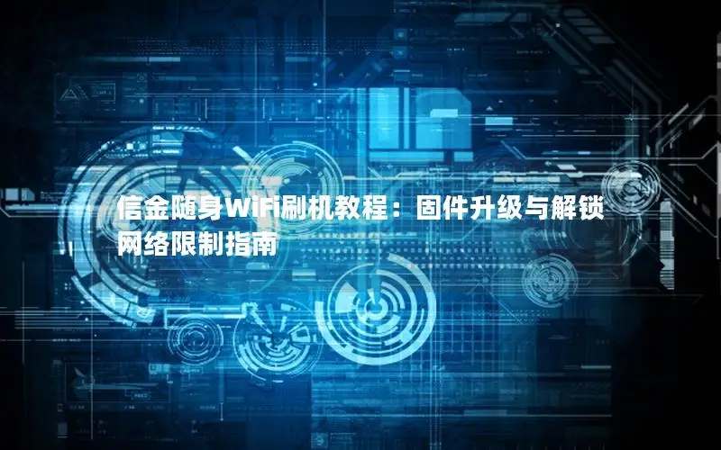 信金随身WiFi刷机教程：固件升级与解锁网络限制指南