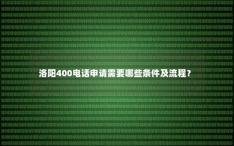 洛阳400电话申请需要哪些条件及流程？