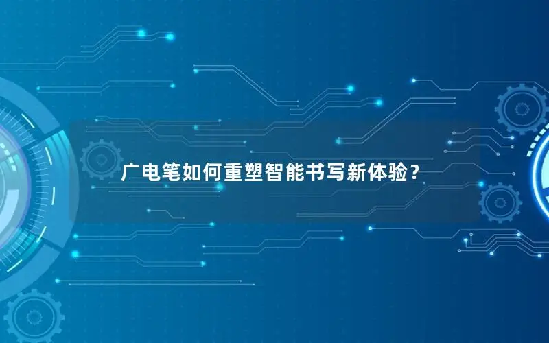 广电笔如何重塑智能书写新体验？