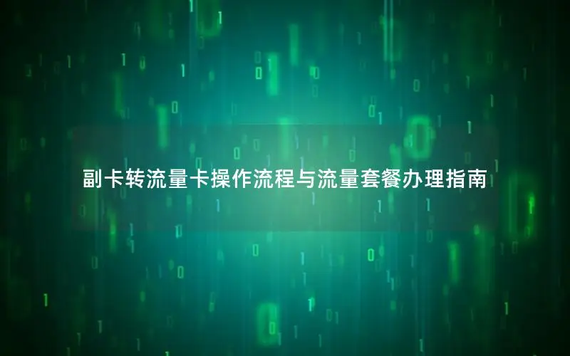 副卡转流量卡操作流程与流量套餐办理指南