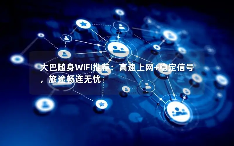 大巴随身WiFi推荐：高速上网+稳定信号，旅途畅连无忧
