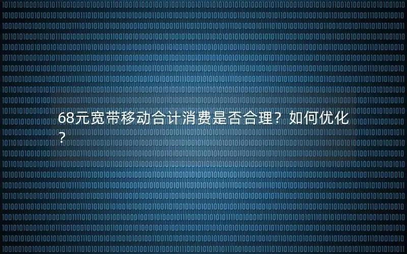 68元宽带移动合计消费是否合理？如何优化？