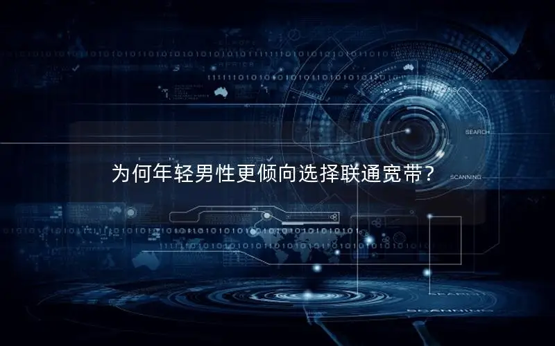 为何年轻男性更倾向选择联通宽带？