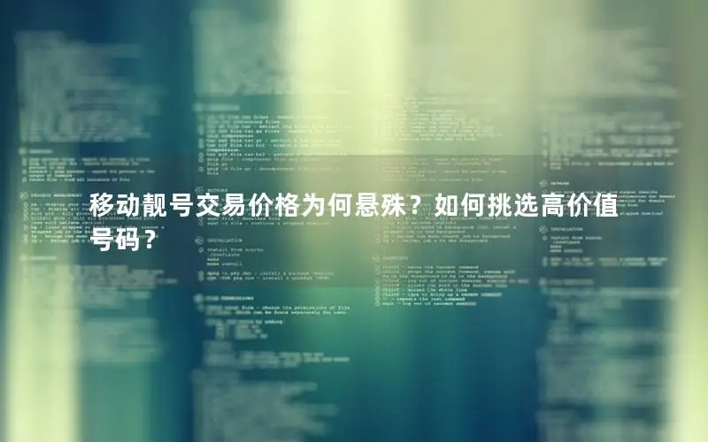 移动靓号交易价格为何悬殊？如何挑选高价值号码？