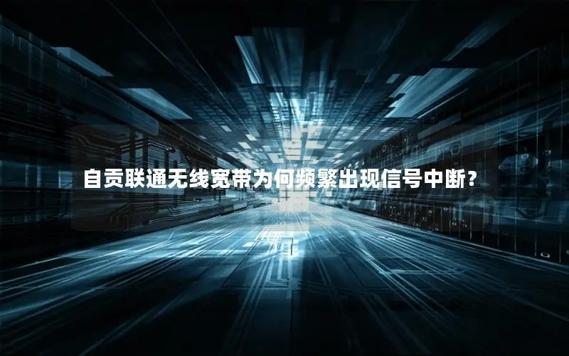 自贡联通无线宽带为何频繁出现信号中断？
