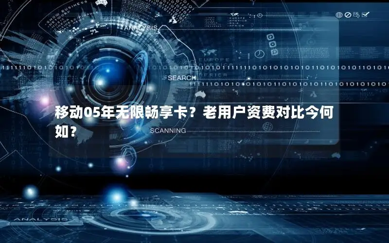 移动05年无限畅享卡？老用户资费对比今何如？