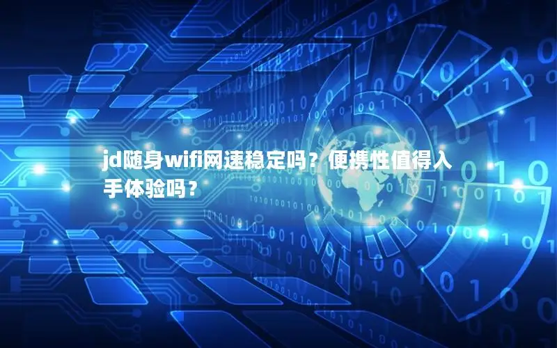 jd随身wifi网速稳定吗？便携性值得入手体验吗？