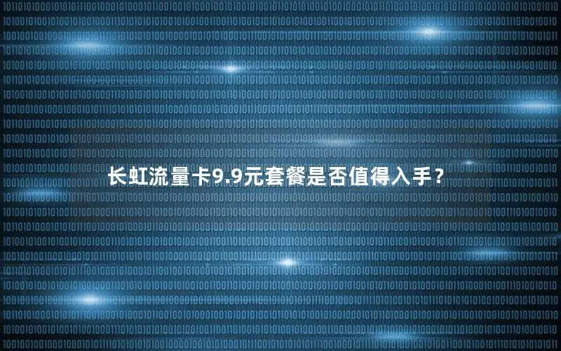长虹流量卡9.9元套餐是否值得入手？