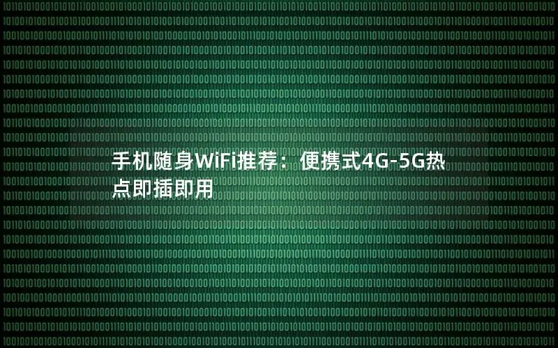 手机随身WiFi推荐：便携式4G-5G热点即插即用
