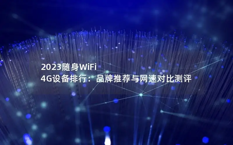 2023随身WiFi 4G设备排行：品牌推荐与网速对比测评