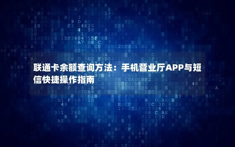 联通卡余额查询方法：手机营业厅APP与短信快捷操作指南