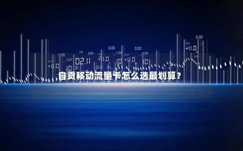 自贡移动流量卡怎么选最划算？