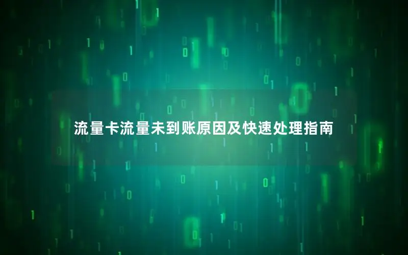 流量卡流量未到账原因及快速处理指南