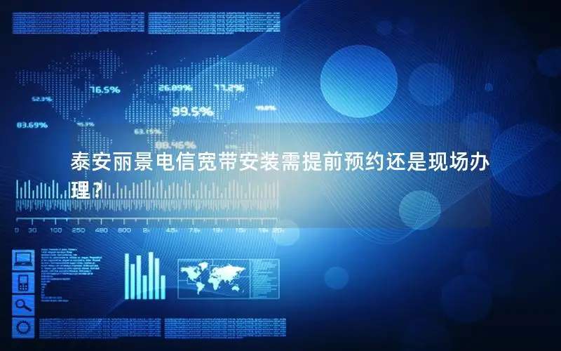 泰安丽景电信宽带安装需提前预约还是现场办理？
