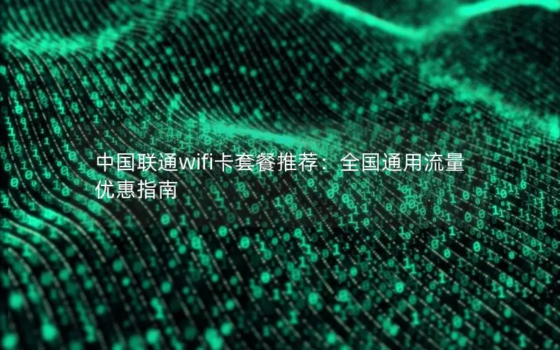中国联通wifi卡套餐推荐：全国通用流量优惠指南