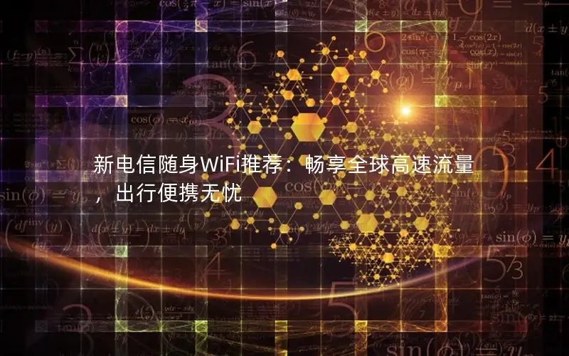 新电信随身WiFi推荐：畅享全球高速流量，出行便携无忧