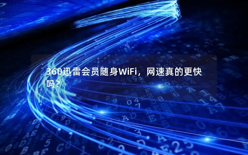 360迅雷会员随身WiFi，网速真的更快吗？