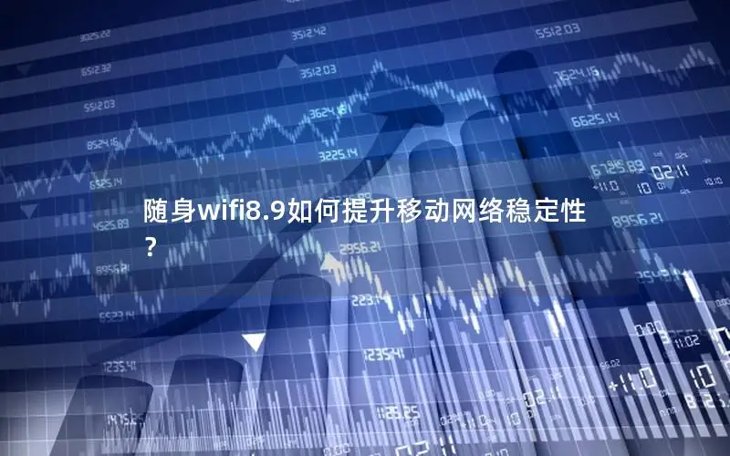 随身wifi8.9如何提升移动网络稳定性？