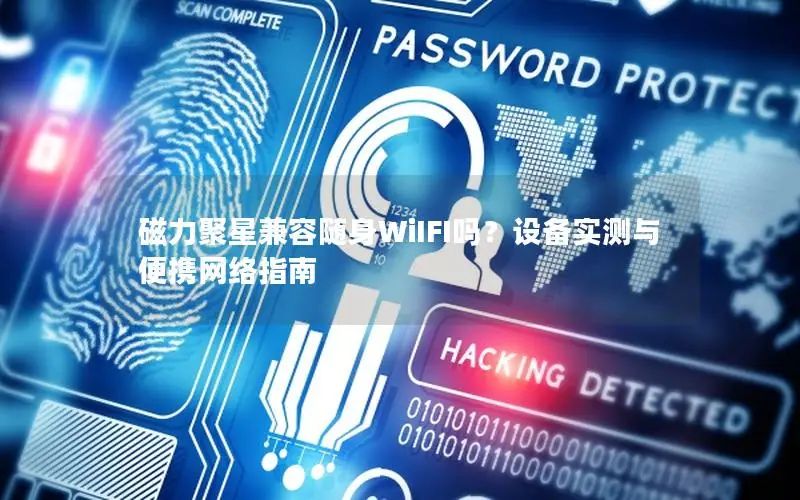 磁力聚星兼容随身WiIFI吗？设备实测与便携网络指南