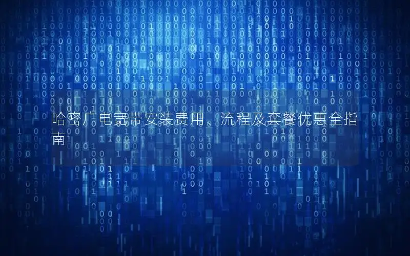 哈密广电宽带安装费用、流程及套餐优惠全指南