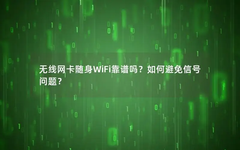 无线网卡随身WiFi靠谱吗？如何避免信号问题？