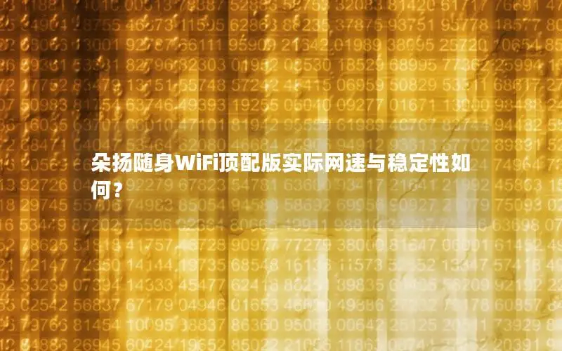 朵扬随身WiFi顶配版实际网速与稳定性如何？