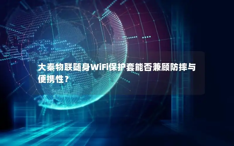 大秦物联随身WiFi保护套能否兼顾防摔与便携性？