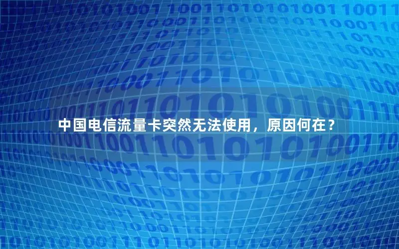 中国电信流量卡突然无法使用，原因何在？