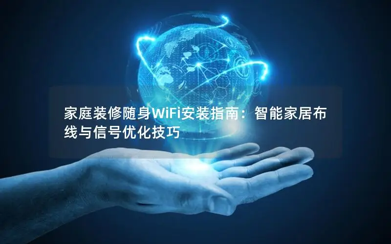 家庭装修随身WiFi安装指南：智能家居布线与信号优化技巧