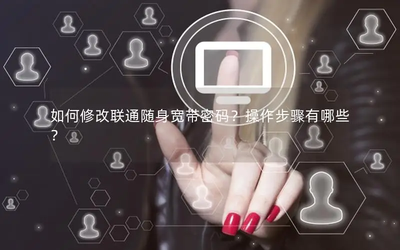 如何修改联通随身宽带密码？操作步骤有哪些？