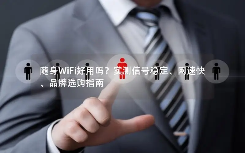 随身WiFi好用吗？实测信号稳定、网速快、品牌选购指南