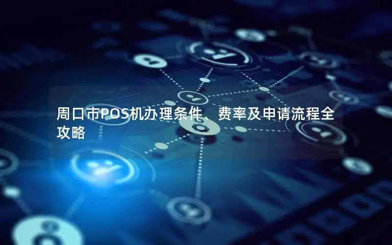 周口市POS机办理条件、费率及申请流程全攻略