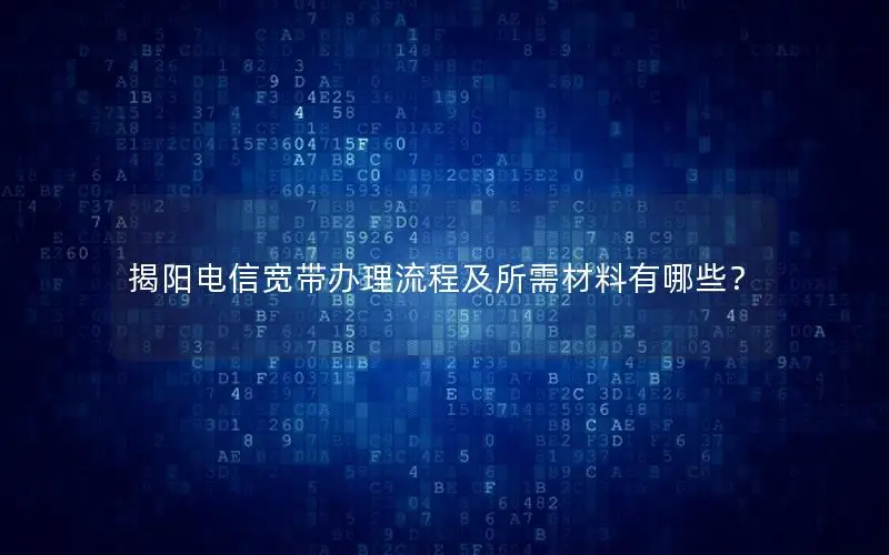 揭阳电信宽带办理流程及所需材料有哪些？