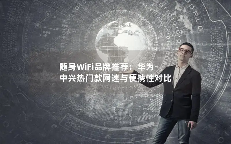 随身WiFi品牌推荐：华为-中兴热门款网速与便携性对比