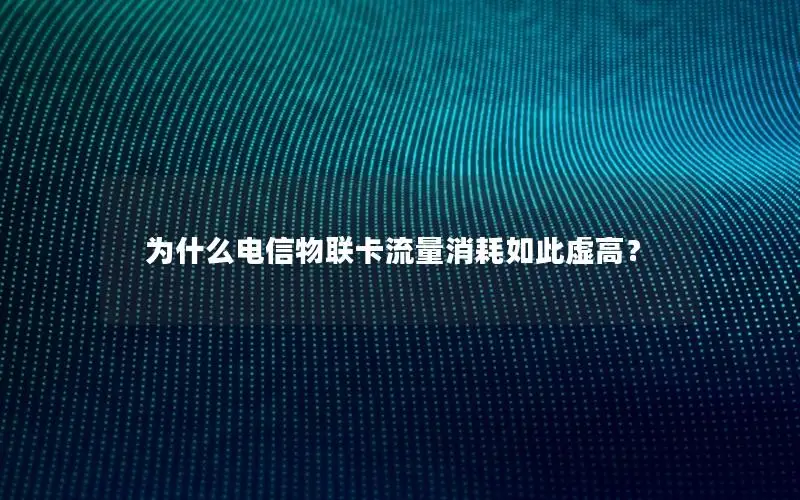 为什么电信物联卡流量消耗如此虚高？