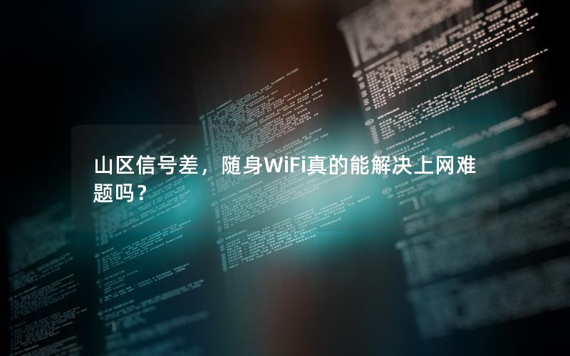 山区信号差，随身WiFi真的能解决上网难题吗？