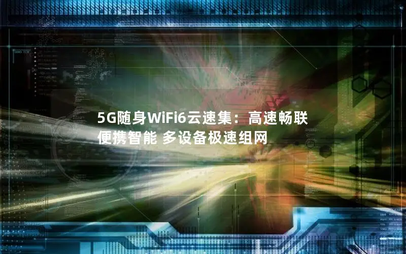 5G随身WiFi6云速集：高速畅联 便携智能 多设备极速组网