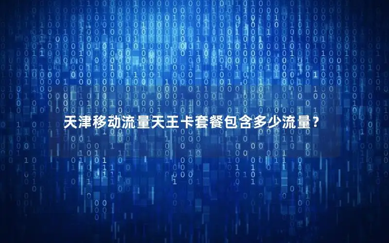 天津移动流量天王卡套餐包含多少流量？