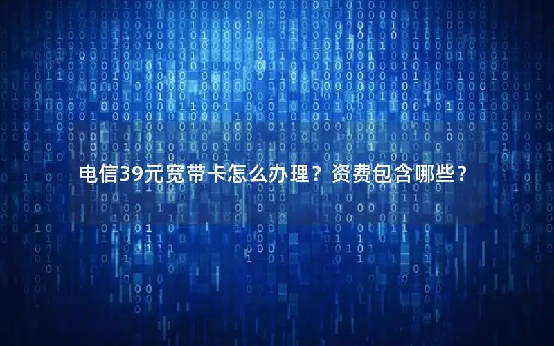 电信39元宽带卡怎么办理？资费包含哪些？