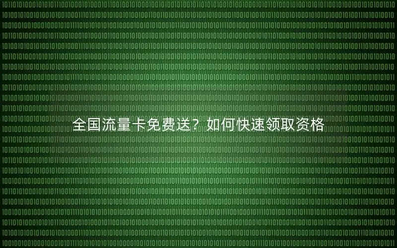 全国流量卡免费送？如何快速领取资格
