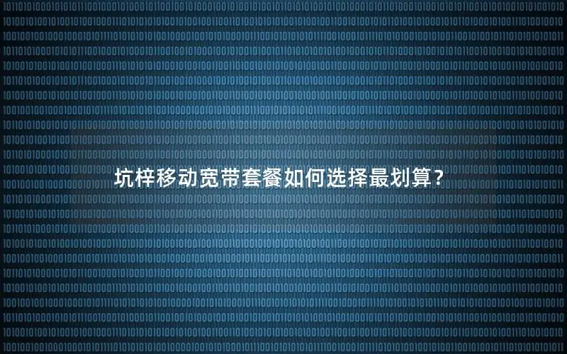 坑梓移动宽带套餐如何选择最划算？