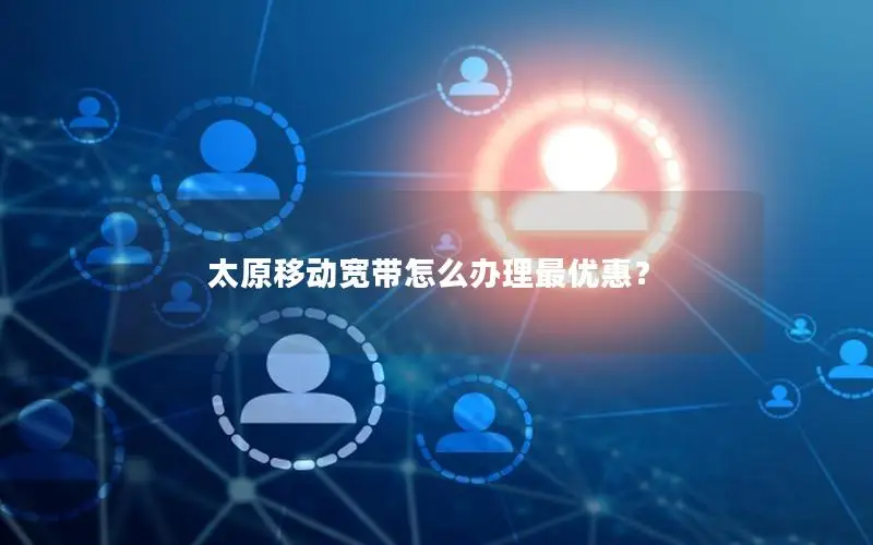 太原移动宽带怎么办理最优惠？