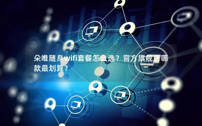 朵唯随身wifi套餐怎么选？官方旗舰店哪款最划算？