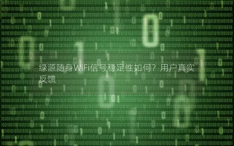 绿源随身WiFi信号稳定性如何？用户真实反馈