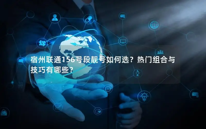 宿州联通156号段靓号如何选？热门组合与技巧有哪些？