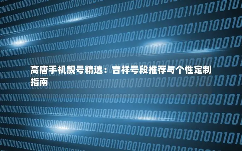 高唐手机靓号精选：吉祥号段推荐与个性定制指南