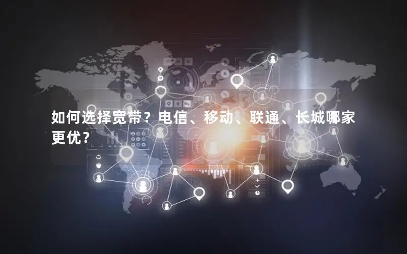 如何选择宽带？电信、移动、联通、长城哪家更优？