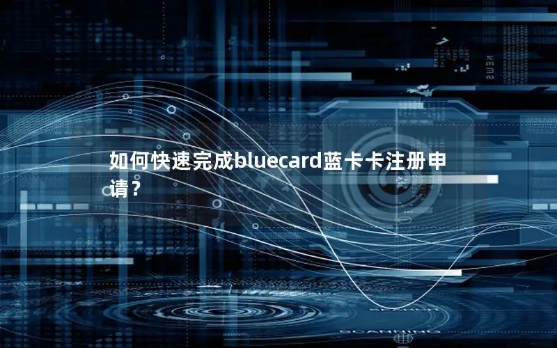 如何快速完成bluecard蓝卡卡注册申请？
