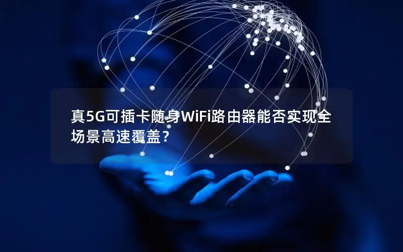 真5G可插卡随身WiFi路由器能否实现全场景高速覆盖？