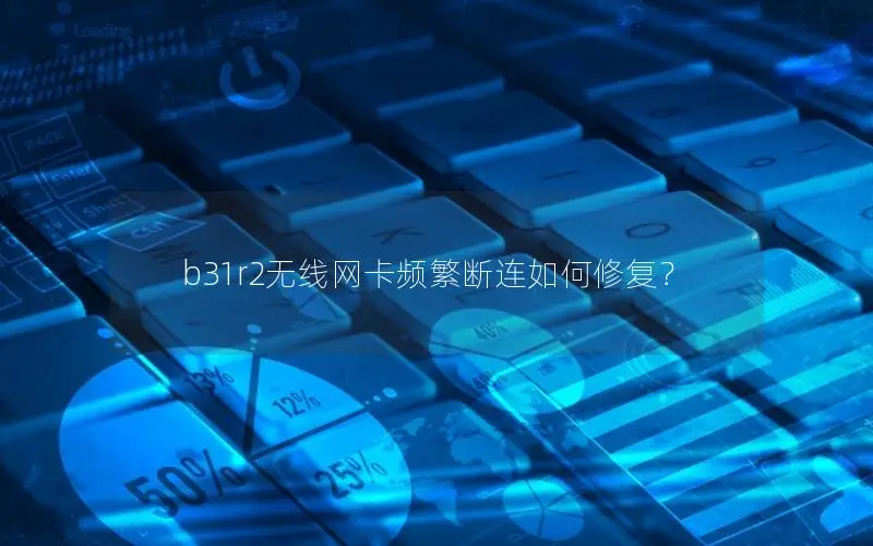 b31r2无线网卡频繁断连如何修复？